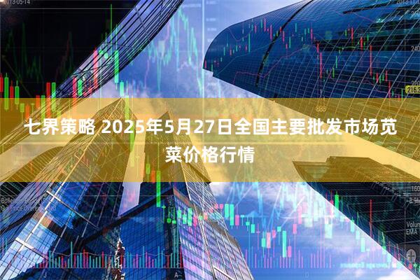 七界策略 2025年5月27日全国主要批发市场苋菜价格行情