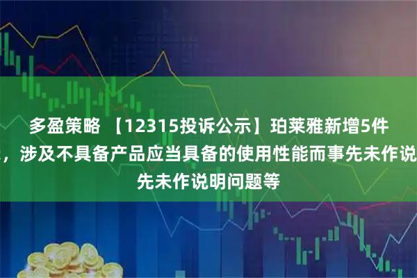 多盈策略 【12315投诉公示】珀莱雅新增5件投诉公示，涉及不具备产品应当具备的使用性能而事先未作说明问题等