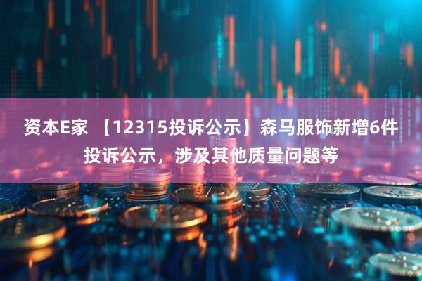 资本E家 【12315投诉公示】森马服饰新增6件投诉公示，涉及其他质量问题等