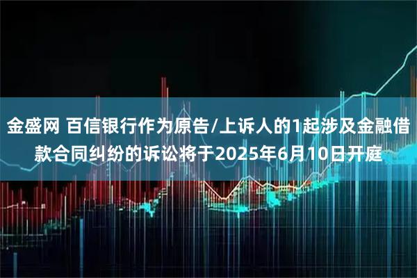 金盛网 百信银行作为原告/上诉人的1起涉及金融借款合同纠纷的诉讼将于2025年6月10日开庭