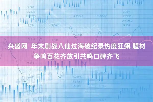 兴盛网  年末剧战八仙过海破纪录热度狂飙 题材争鸣百花齐放引共鸣口碑齐飞