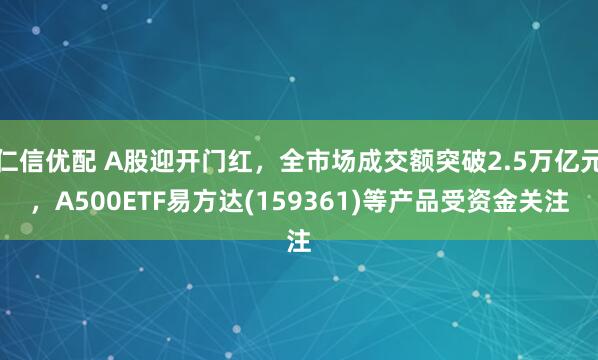仁信优配 A股迎开门红，全市场成交额突破2.5万亿元，A500ETF易方达(159361)等产品受资金关注