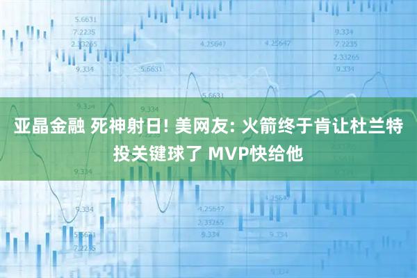 亚晶金融 死神射日! 美网友: 火箭终于肯让杜兰特投关键球了 MVP快给他