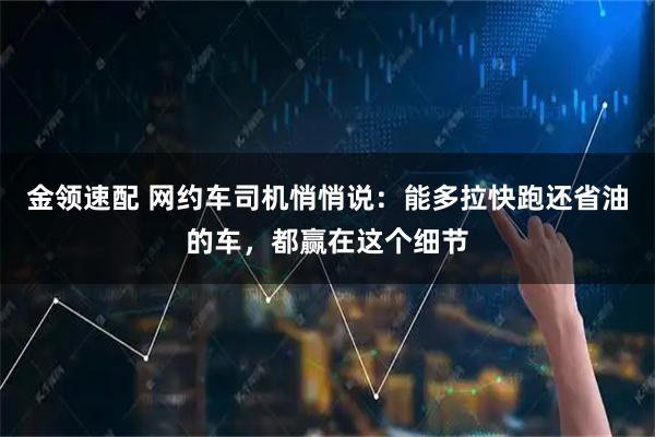 金领速配 网约车司机悄悄说：能多拉快跑还省油的车，都赢在这个细节