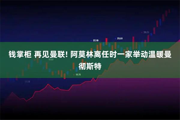 钱掌柜 再见曼联! 阿莫林离任时一家举动温暖曼彻斯特