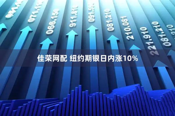 佳荣网配 纽约期银日内涨10%